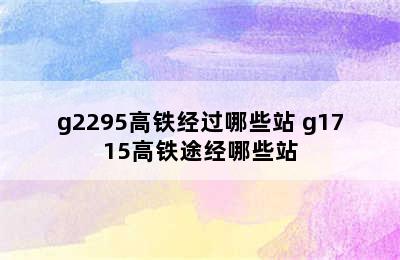 g2295高铁经过哪些站 g1715高铁途经哪些站